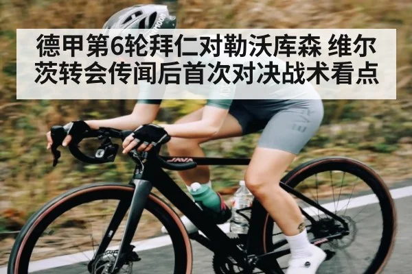 德甲第6轮拜仁对勒沃库森 维尔茨转会传闻后首次对决战术看点