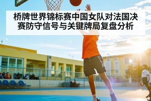 桥牌世界锦标赛中国女队对法国决赛防守信号与关键牌局复盘分析