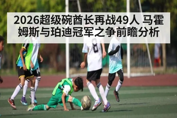 2026超级碗酋长再战49人 马霍姆斯与珀迪冠军之争前瞻分析