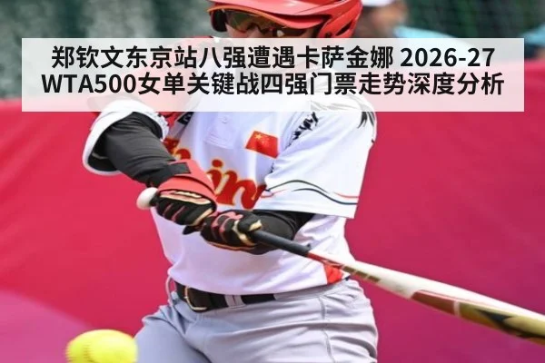 郑钦文东京站八强遭遇卡萨金娜 2026-27WTA500女单关键战四强门票走势深度分析